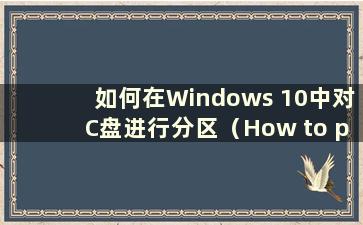 如何在Windows 10中对C盘进行分区（How to partition the Cdrive in Windows 10）